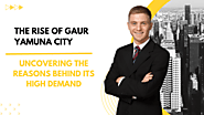 The Rise of Gaur Yamuna City: Uncovering the Reasons Behind its High Demand - Wakelet