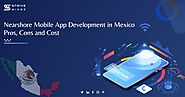 Nearshore Mobile App Development in Mexico: Pros, Cons and Cost