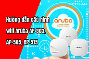 Hướng dẫn cấu hình wifi Aruba AP-303, AP-505, AP-515 chi tiết dễ hiểu