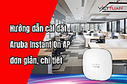 Hướng dẫn cấu hình, cài đặt wifi Aruba Instant On AP11, AP15, AP17, AP22, AP25