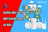 Hướng dẫn cấu hình Wifi Grandstream cơ bản