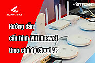 Hướng dẫn cấu hình Wifi Huawei theo chế độ Cloud AP