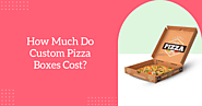 How Much Do Custom Pizza Boxes Cost? | Custom Packaging Boxes Los Angeles