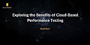Exploring the Benefits of Cloud-Based Performance Testing