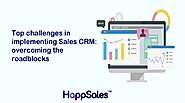 Top Challenges in Implementing Sales CRM: Overcoming The Roadblocks by Mitigating Risks With CRM Failure