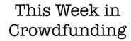 This Week in Crowdfunding | What entrepreneurs, backers and investors need to know