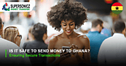 Is It Safe To Send Money To Ghana? Ensuring Secure Transactions -