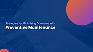 Strategies for Minimizing Downtime with Preventive Maintenance