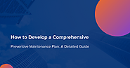 How to Develop a Comprehensive Preventive Maintenance Plan: A Detailed Guide