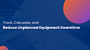 Track, Calculate, and Reduce Unplanned Equipment Downtime