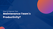 How to Improve Your Maintenance Team’s Productivity?