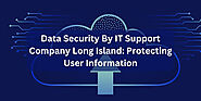 Data Security By IT Support Company Long Island: Protecting User Information