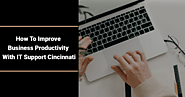 How To Improve Business Productivity With IT Support Cincinnati