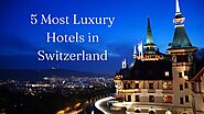 5 Most Luxury Hotels in Switzerland 2023