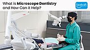 What is Microscope Dentistry and How Can it Help? - Face Kraft Clinic
