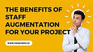 Top Reasons to Leverage the Benefits of Staff Augmentation for Your Project