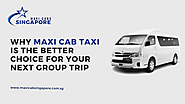 Why Maxi Cab Taxi is the Better Choice for Your Next Group Trip – Maxi Cab Singapore