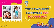 Top 5 Two-Piece Swimwear For Toddler Boy