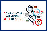 5 Strategies That Will Dominate SEO in 2023