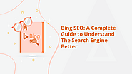 Bing SEO: A Complete Guide to Understand The Search Engine Better