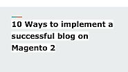 10 Ways to implement a successful blog on Magento 2.pdf