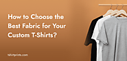 How To Choose the Right Fabric for Your Custom T-Shirts