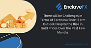 There will be Challenges in Terms of Technical Short-Term Outlook Despite the Rise in Gold Prices Over the Past Few M...