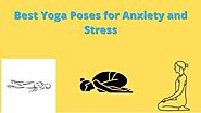 Best yoga poses for anxiety and stress- Most Effective Asanas