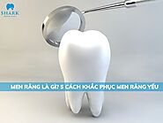 Men răng là gì? Men răng yếu khắc phục như thế nào?