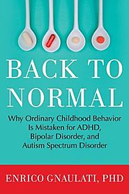 Back to Normal: Why Ordinary Childhood Behavior is Mistaken for ADHD, Bipolar Disorder and Autism Spectrum Disorder