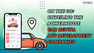 On the Go: Unveiling the Powerhouse Car Rental App Development Companies