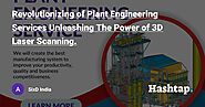 Revolutionizing of Plant Engineering Services Unleashing The Power of 3D Laser Scanning