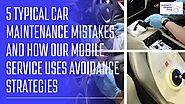 5 Typical Car Maintenance Mistakes and How Our Mobile Service Uses Avoidance Strategies