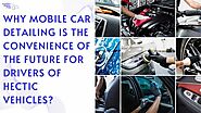 Why Mobile Car Detailing is The Convenience of The Future For Drivers of Hectic Vehicles?