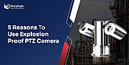 5 Reasons To Use Explosion Proof PTZ Camera | SharpEagle