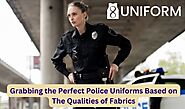 Grabbing the Perfect Police Uniforms Based on The Qualities of Fabrics