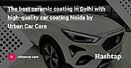 The best ceramic coating in Delhi with high-quality car coating Noida by Urban Car Care