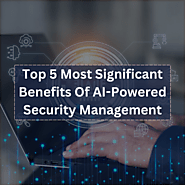 Top 5 Most Significant Benefits Of AI-Powered Security Management