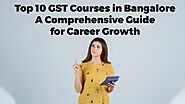 Top 10 GST Courses in Bangalore A Comprehensive Guide for Career Growth