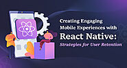 Creating Engaging Mobile Experiences with React Native: Strategies for User Retention