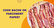 Can You Cook Bacon On Parchment Paper? | 10 Easy Steps