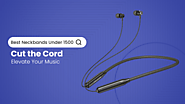 Cut the Cord Elevate Your Music - Best Neckaband Under 1500