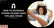 How to Detangle Tender Headed Hair? Tips and Tricks