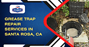 Do You Need Your Grease Trap Repair Services in Santa Rosa, CA?