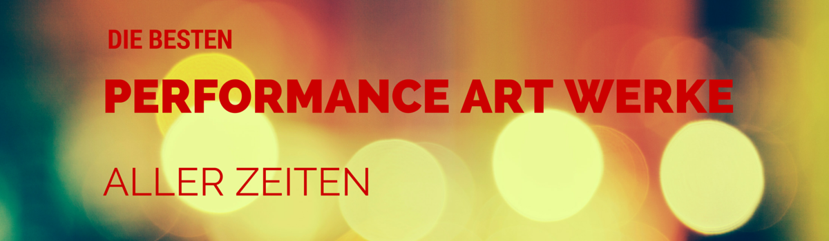 Headline for Die besten Performance Art Werke aller Zeiten
