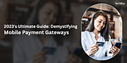 2023's Ultimate Guide: Demystifying Mobile Payment Gateways