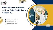 Open A Glassware Store With An Auto Equity Loan Vernon BC