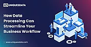 How Data Processing can Streamline Your Business Workflow