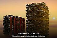 Vertical Forest Apartments: A Revolutionary Solution to Urban Pollution - Luxury Apartments in Hyderabad | Luxury Fla...