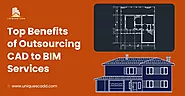 Top Benefits of Outsourcing CAD to BIM Services